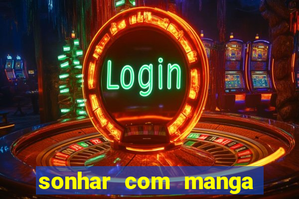 sonhar com manga no jogo do bicho